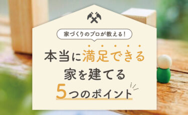 家づくりのプロが教える！「ほんとうに満足できる家を建てる」5つのポイント