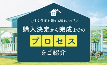 注文住宅を建てる流れって？購入決定から完成までのプロセスをご紹介