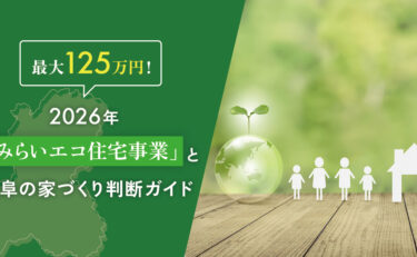 【最大125万円！】2026年「みらいエコ住宅事業」と岐阜の家づくり判断ガイド