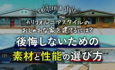 「カリフォルニアスタイル」のおしゃれな家を建てるには？後悔しないための素材と性能の選び方